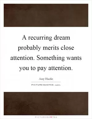 A recurring dream probably merits close attention. Something wants you to pay attention Picture Quote #1