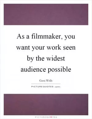 As a filmmaker, you want your work seen by the widest audience possible Picture Quote #1