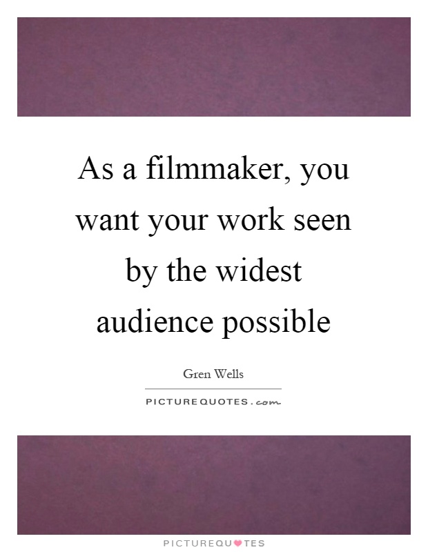 As a filmmaker, you want your work seen by the widest audience possible Picture Quote #1