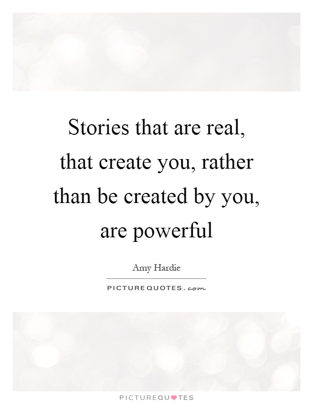 Stories that are real, that create you, rather than be created by you, are powerful Picture Quote #1