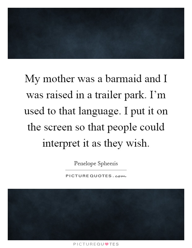 My mother was a barmaid and I was raised in a trailer park. I'm used to that language. I put it on the screen so that people could interpret it as they wish Picture Quote #1