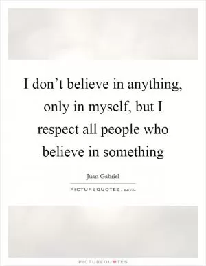 I don’t believe in anything, only in myself, but I respect all people who believe in something Picture Quote #1