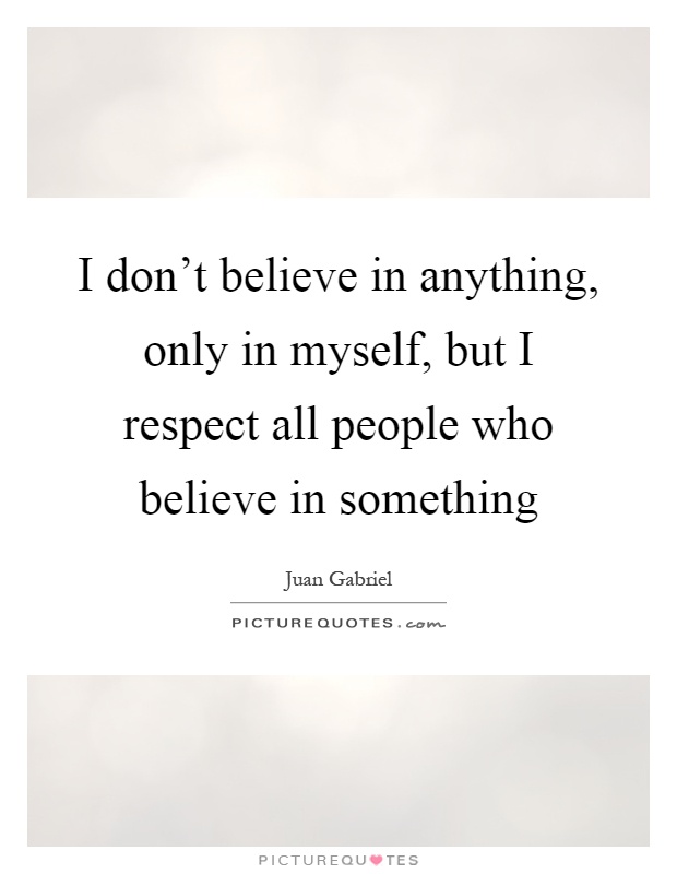 I don't believe in anything, only in myself, but I respect all people who believe in something Picture Quote #1