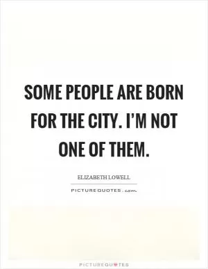 Some people are born for the city. I’m not one of them Picture Quote #1