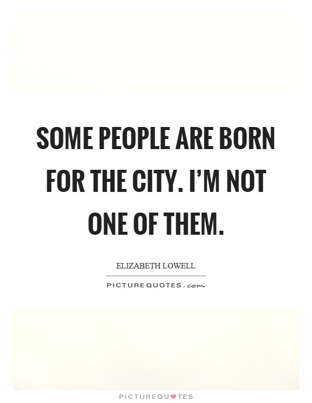 Some people are born for the city. I'm not one of them Picture Quote #1