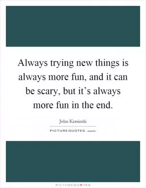 Always trying new things is always more fun, and it can be scary, but it’s always more fun in the end Picture Quote #1