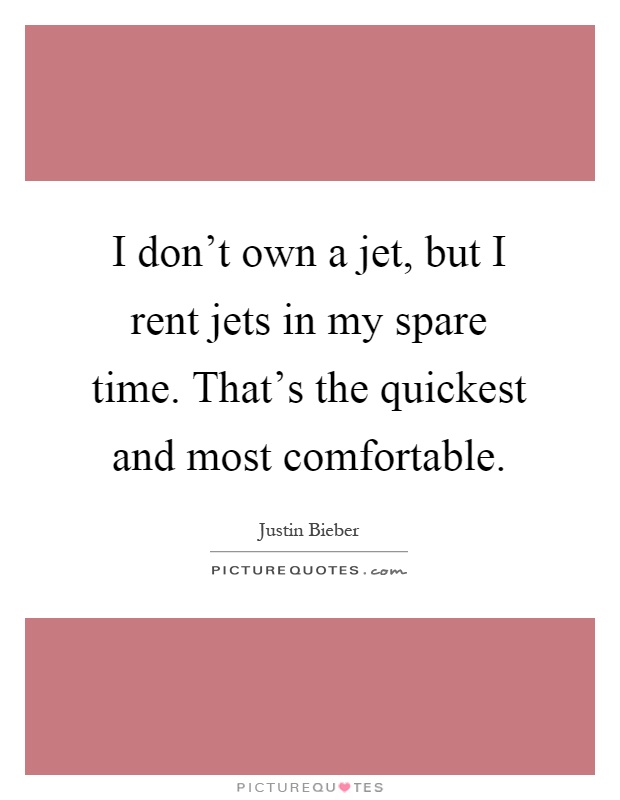 I don't own a jet, but I rent jets in my spare time. That's the quickest and most comfortable Picture Quote #1