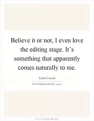 Believe it or not, I even love the editing stage. It’s something that apparently comes naturally to me Picture Quote #1