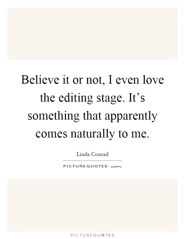 Believe it or not, I even love the editing stage. It's something that apparently comes naturally to me Picture Quote #1