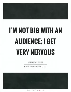 I’m not big with an audience; I get very nervous Picture Quote #1