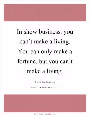 In show business, you can’t make a living. You can only make a fortune, but you can’t make a living Picture Quote #1