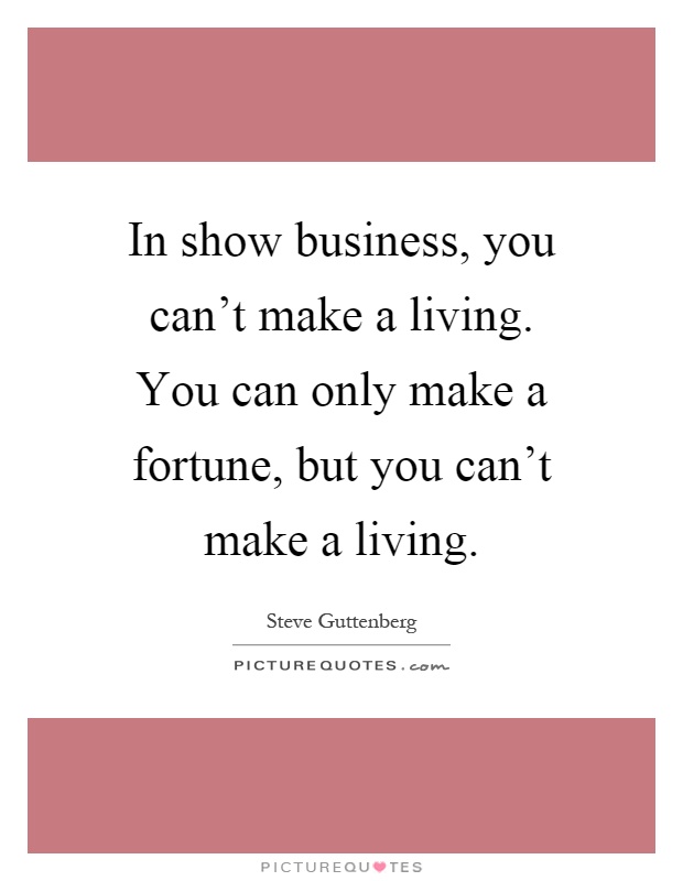 In show business, you can't make a living. You can only make a fortune, but you can't make a living Picture Quote #1