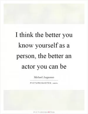 I think the better you know yourself as a person, the better an actor you can be Picture Quote #1