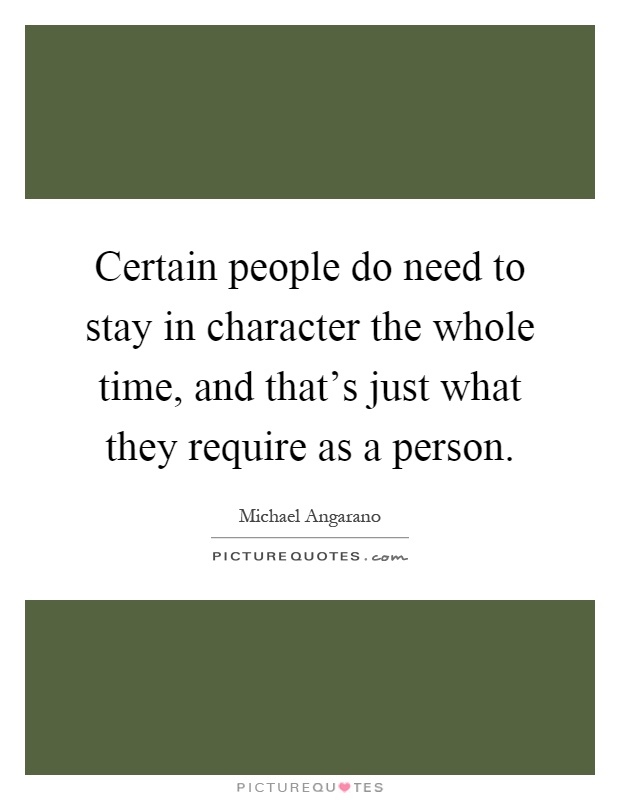 Certain people do need to stay in character the whole time, and that's just what they require as a person Picture Quote #1