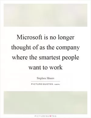 Microsoft is no longer thought of as the company where the smartest people want to work Picture Quote #1