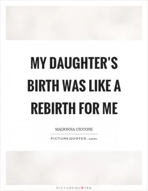 My daughter’s birth was like a rebirth for me Picture Quote #1