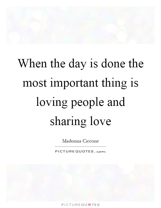 When the day is done the most important thing is loving people and sharing love Picture Quote #1