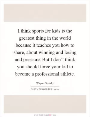 I think sports for kids is the greatest thing in the world because it teaches you how to share, about winning and losing and pressure. But I don’t think you should force your kid to become a professional athlete Picture Quote #1