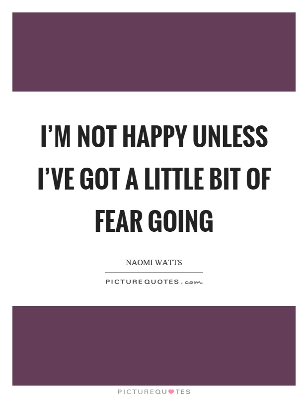 I'm not happy unless I've got a little bit of fear going Picture Quote #1