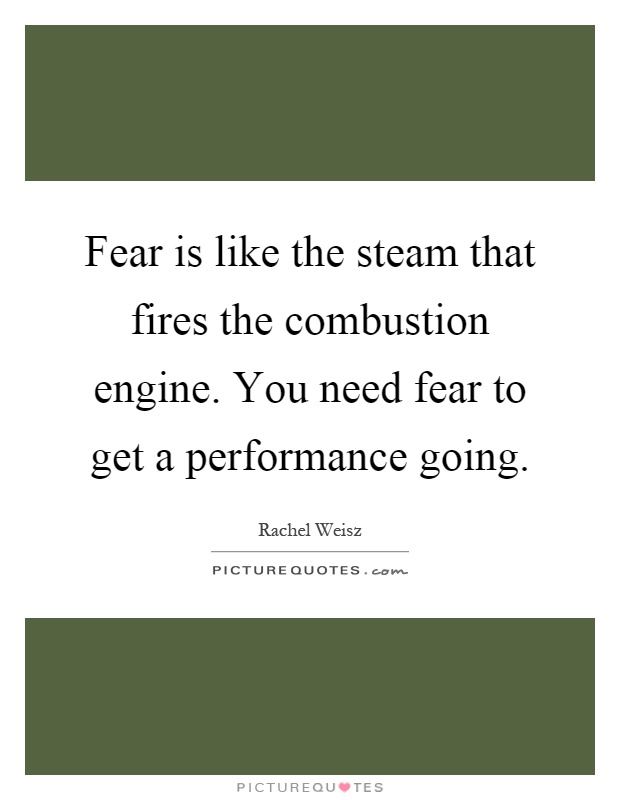 Fear is like the steam that fires the combustion engine. You need fear to get a performance going Picture Quote #1