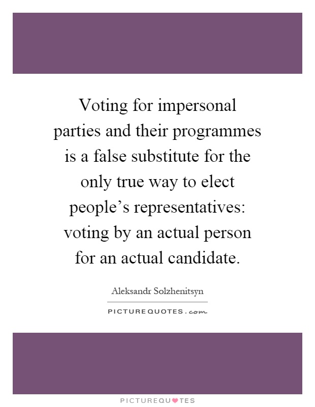 Voting for impersonal parties and their programmes is a false substitute for the only true way to elect people's representatives: voting by an actual person for an actual candidate Picture Quote #1