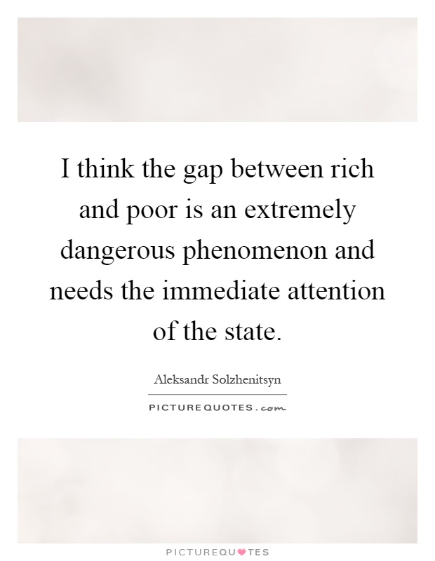 I think the gap between rich and poor is an extremely dangerous phenomenon and needs the immediate attention of the state Picture Quote #1