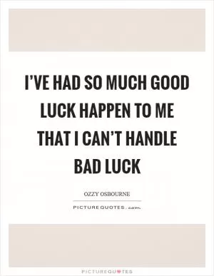 I’ve had so much good luck happen to me that I can’t handle bad luck Picture Quote #1