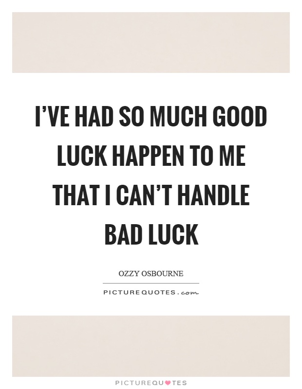 I've had so much good luck happen to me that I can't handle bad luck Picture Quote #1