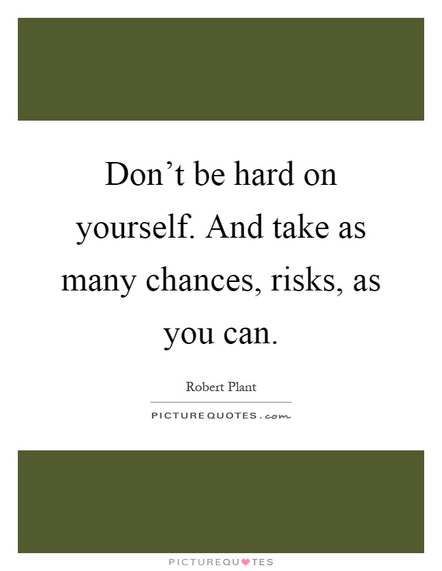 Don't be hard on yourself. And take as many chances, risks, as you can Picture Quote #1