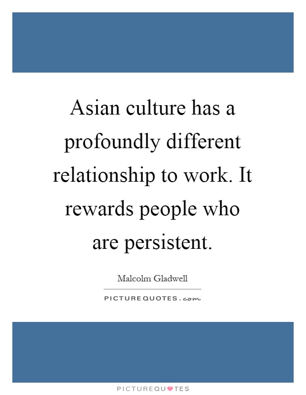 Asian culture has a profoundly different relationship to work. It rewards people who are persistent Picture Quote #1