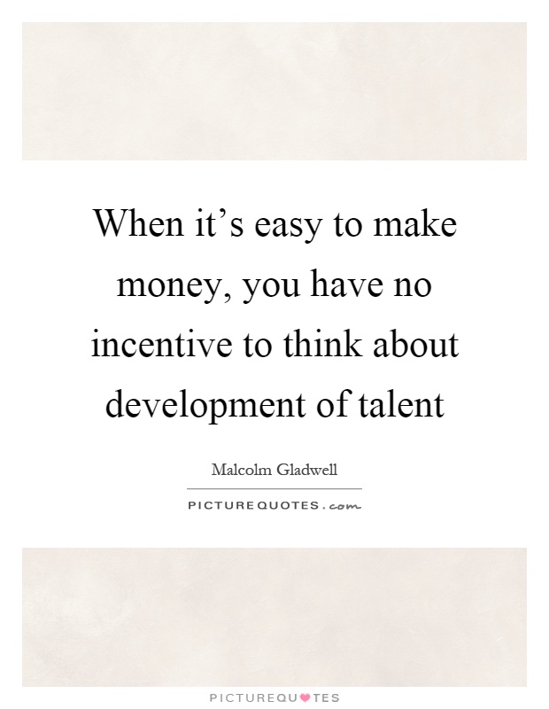 When it's easy to make money, you have no incentive to think about development of talent Picture Quote #1