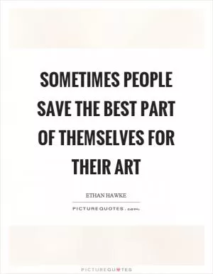 Sometimes people save the best part of themselves for their art Picture Quote #1