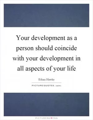 Your development as a person should coincide with your development in all aspects of your life Picture Quote #1