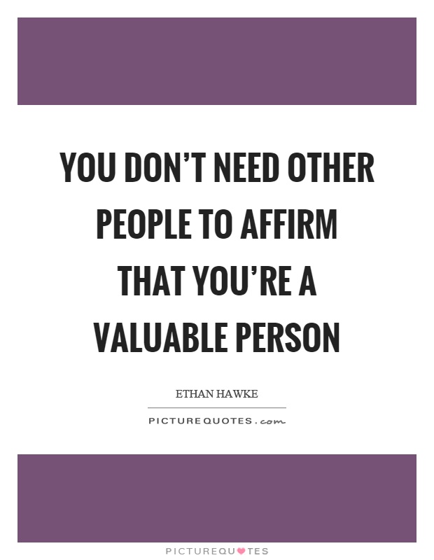 You don't need other people to affirm that you're a valuable person Picture Quote #1