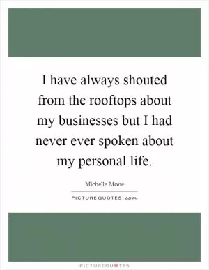 I have always shouted from the rooftops about my businesses but I had never ever spoken about my personal life Picture Quote #1