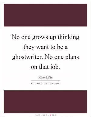 No one grows up thinking they want to be a ghostwriter. No one plans on that job Picture Quote #1