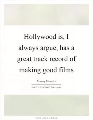 Hollywood is, I always argue, has a great track record of making good films Picture Quote #1