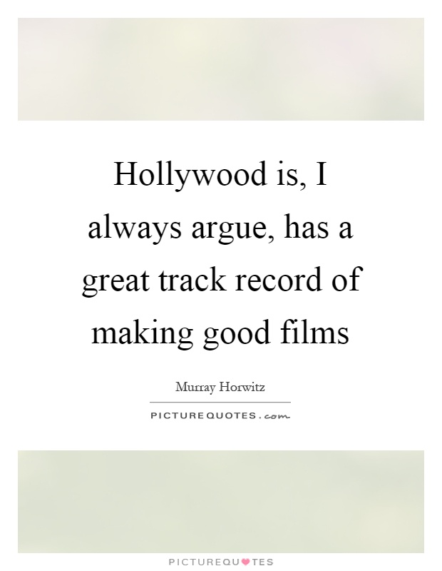 Hollywood is, I always argue, has a great track record of making good films Picture Quote #1