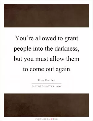 You’re allowed to grant people into the darkness, but you must allow them to come out again Picture Quote #1