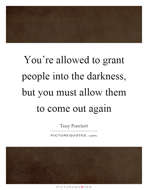 You're allowed to grant people into the darkness, but you must allow them to come out again Picture Quote #1