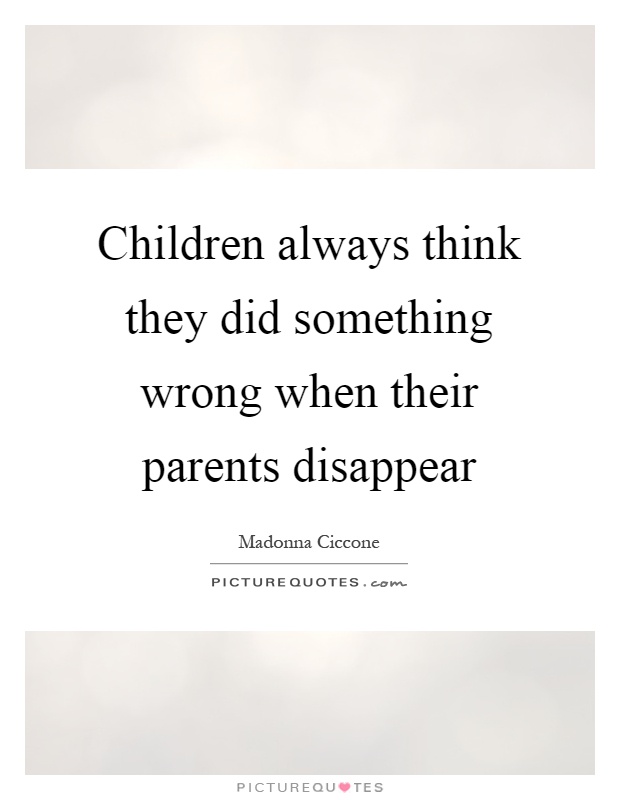 Children always think they did something wrong when their parents disappear Picture Quote #1
