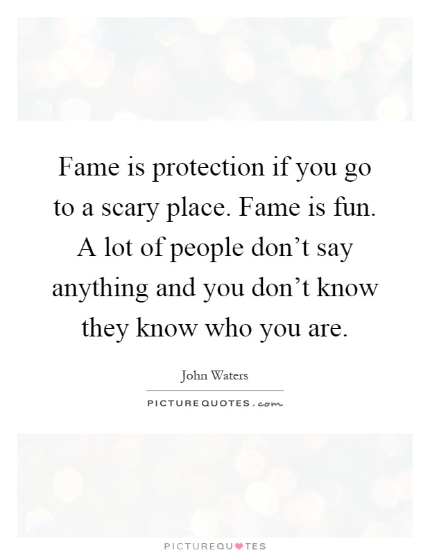 Fame is protection if you go to a scary place. Fame is fun. A lot of people don't say anything and you don't know they know who you are Picture Quote #1