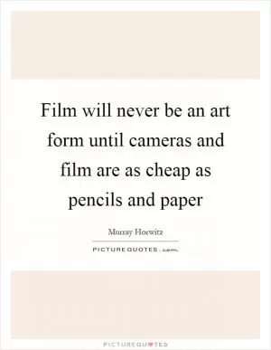 Film will never be an art form until cameras and film are as cheap as pencils and paper Picture Quote #1