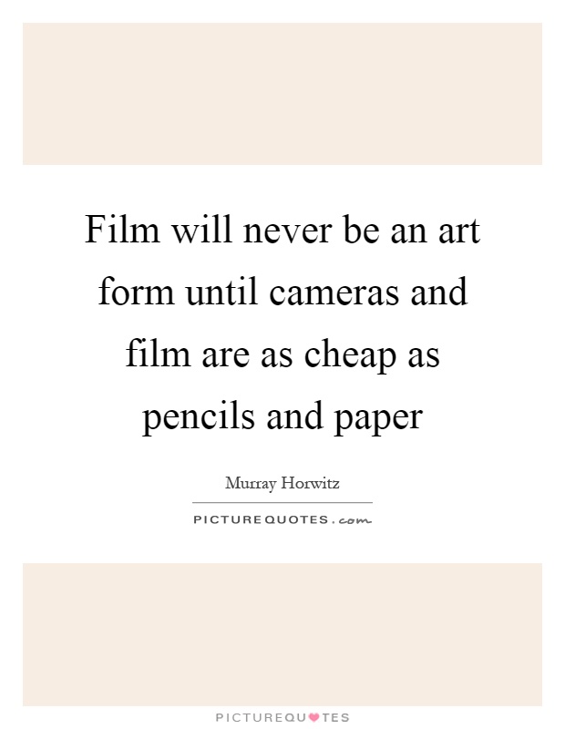 Film will never be an art form until cameras and film are as cheap as pencils and paper Picture Quote #1