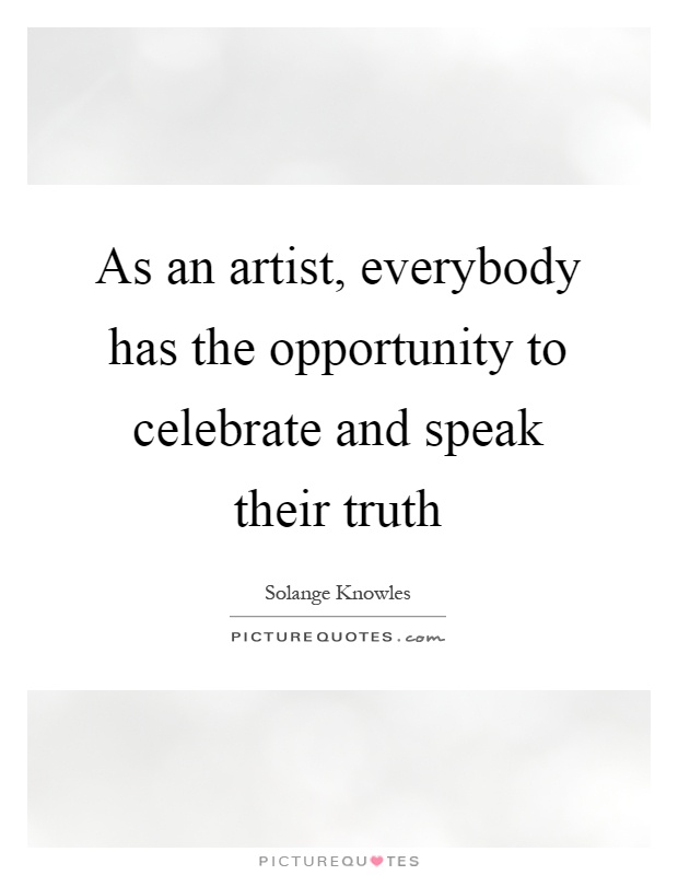 As an artist, everybody has the opportunity to celebrate and speak their truth Picture Quote #1