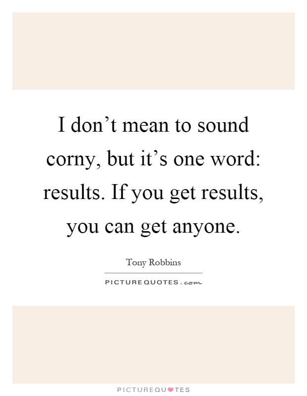 I don't mean to sound corny, but it's one word: results. If you get results, you can get anyone Picture Quote #1