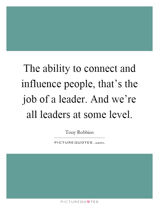 The ability to connect and influence people, that's the job of a leader. And we're all leaders at some level Picture Quote #1