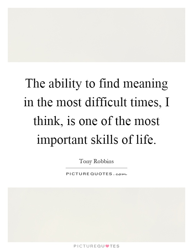 The ability to find meaning in the most difficult times, I think, is one of the most important skills of life Picture Quote #1