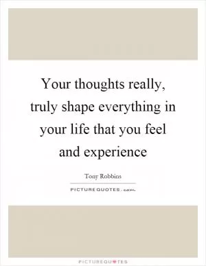 Your thoughts really, truly shape everything in your life that you feel and experience Picture Quote #1