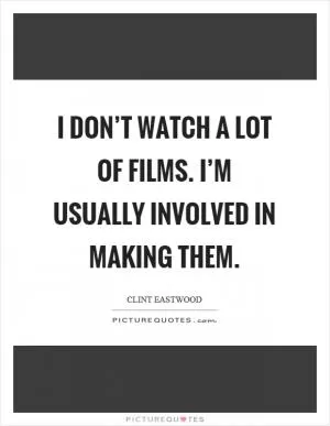 I don’t watch a lot of films. I’m usually involved in making them Picture Quote #1